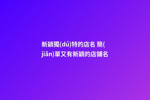 新穎獨(dú)特的店名 簡(jiǎn)單又有新穎的店鋪名-第1張-店鋪起名-玄機(jī)派